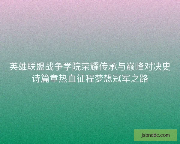 英雄联盟战争学院荣耀传承与巅峰对决史诗篇章热血征程梦想冠军之路