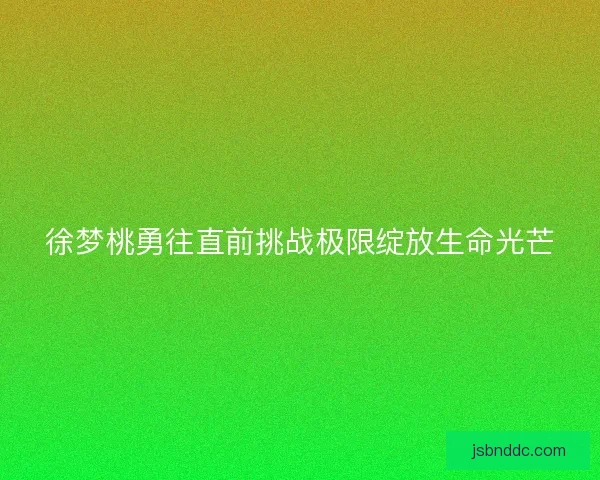 徐梦桃勇往直前挑战极限绽放生命光芒