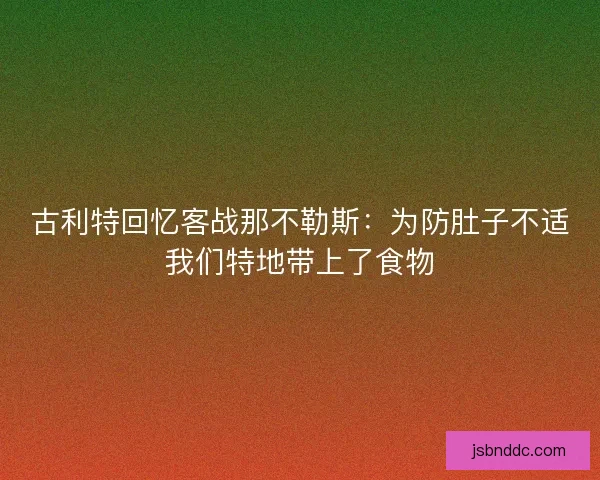 古利特回忆客战那不勒斯：为防肚子不适我们特地带上了食物