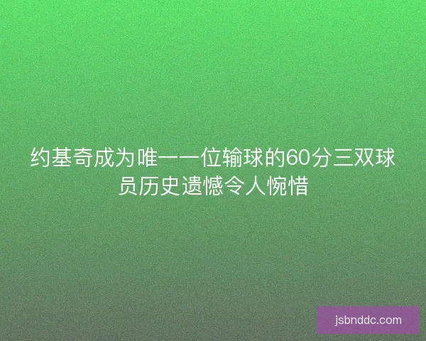 约基奇成为唯一一位输球的60分三双球员历史遗憾令人惋惜